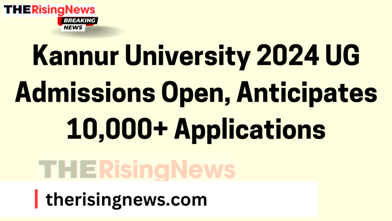 Kannur University 2024 UG Admissions Open, Anticipates 10,000+ Applications