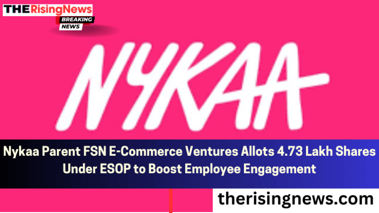 Nykaa Parent FSN E-Commerce Ventures Allots 4.73 Lakh Shares Under ESOP to Boost Employee Engagement