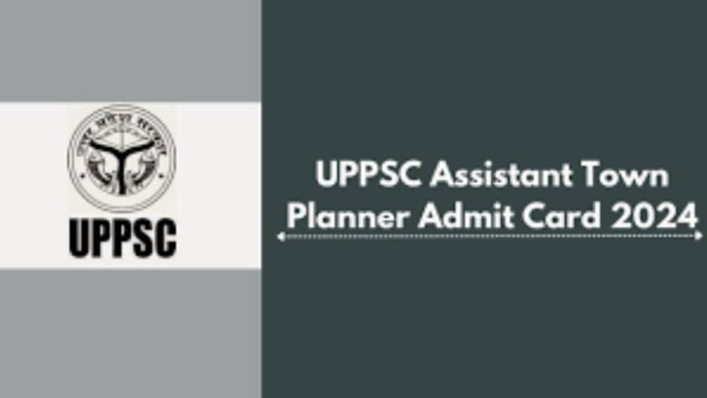 UPPSC Releases Assistant Town Planner Exam Admit Cards on 24th June 2024 for 30th June Exam @uppsc.up.nic.in