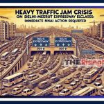 Heavy Traffic Jam on Delhi-Meerut Expressway Escalates: Immediate NHAI Action Required